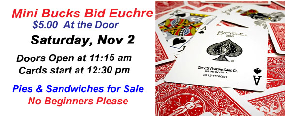 Mini Bucks Bid Euchre on Saturday, Nov 2 Doors open at 11:15 am and cards start a 12:30 pm $5 at the door No Beginners please