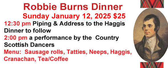 Robbie Burns Dinner Sunday, Jan 12 Piping & address to the Haggis Dinner to follow 2 pm performance by the country scottish dancers